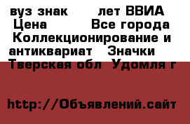1.1) вуз знак : 50 лет ВВИА › Цена ­ 390 - Все города Коллекционирование и антиквариат » Значки   . Тверская обл.,Удомля г.